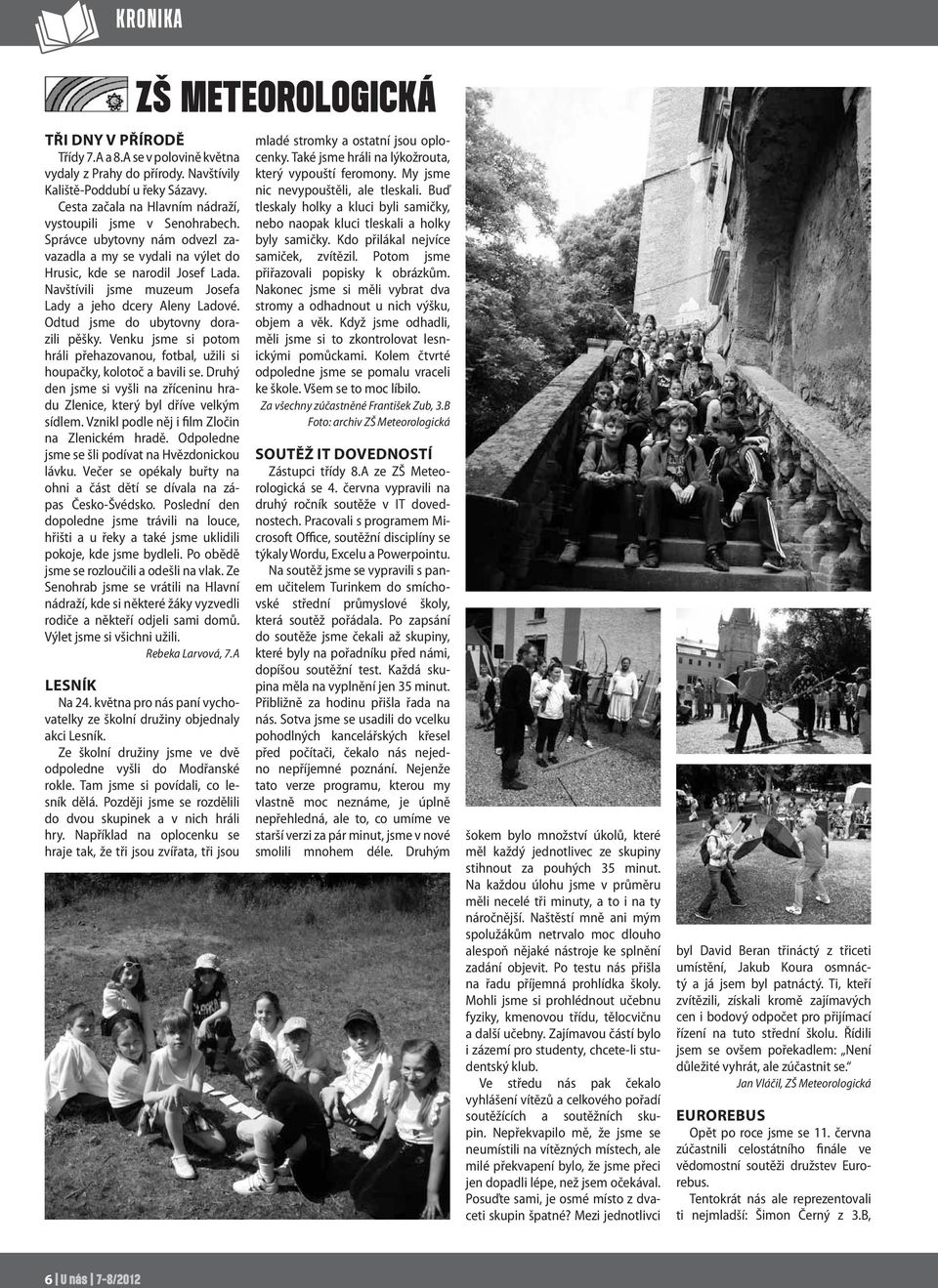 Navštívili jsme muzeum Josefa Lady a jeho dcery Aleny Ladové. Odtud jsme do ubytovny dorazili pěšky. Venku jsme si potom hráli přehazovanou, fotbal, užili si houpačky, kolotoč a bavili se.