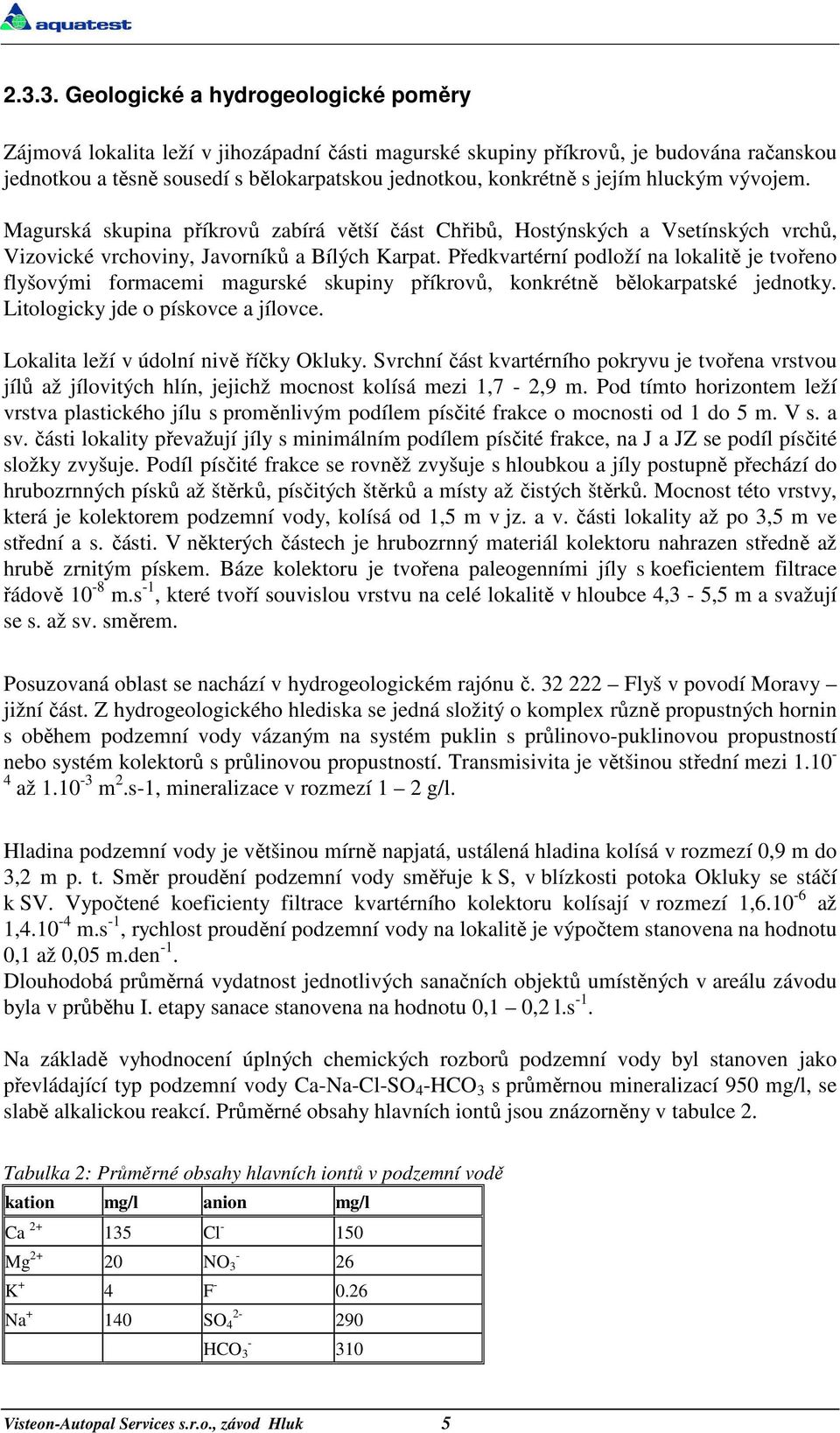 Předkvartérní podloží na lokalitě je tvořeno flyšovými formacemi magurské skupiny příkrovů, konkrétně bělokarpatské jednotky. Litologicky jde o pískovce a jílovce.