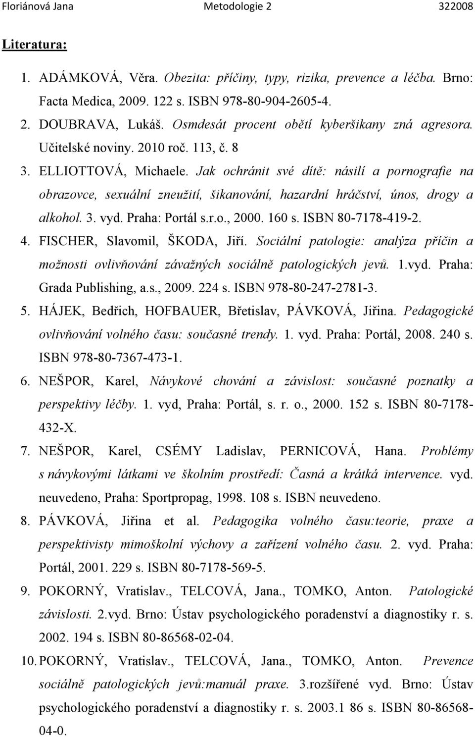 Jak ochránit své dítě: násilí a pornografie na obrazovce, sexuální zneužití, šikanování, hazardní hráčství, únos, drogy a alkohol. 3. vyd. Praha: Portál s.r.o., 2000. 160 s. ISBN 80-7178-419-2. 4.