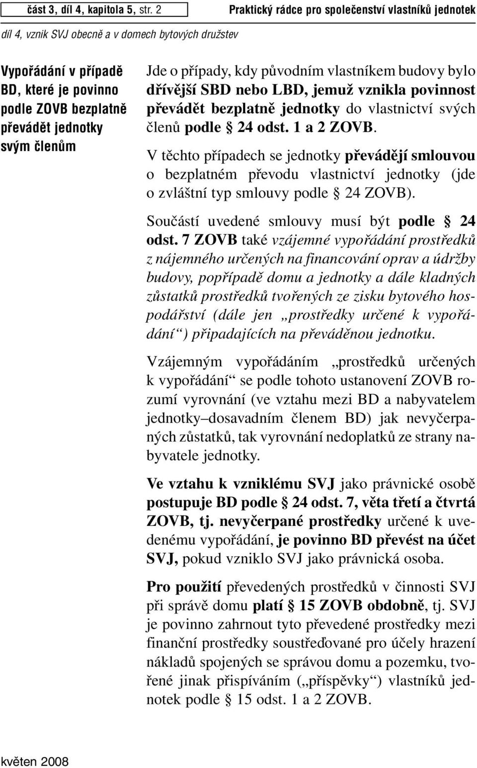 dřívější SBD nebo LBD, jemuž vznikla povinnost převádět bezplatně jednotky do vlastnictví svých členů podle 24 odst. 1 a2zovb.