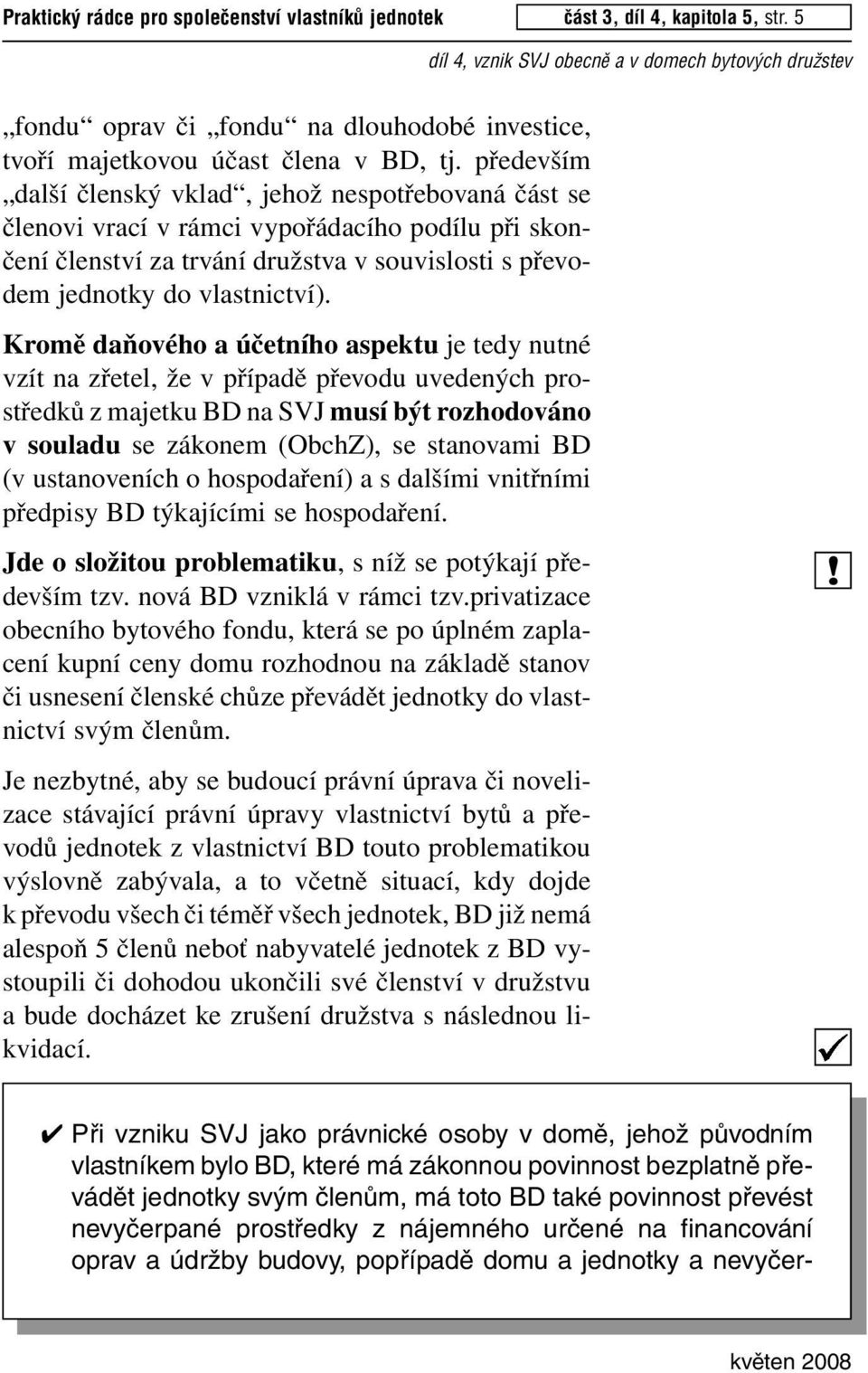 Kromě daňového a účetního aspektu je tedy nutné vzít na zřetel, že v případě převodu uvedených prostředků z majetku BD na SVJ musí být rozhodováno v souladu se zákonem (ObchZ), se stanovami BD (v