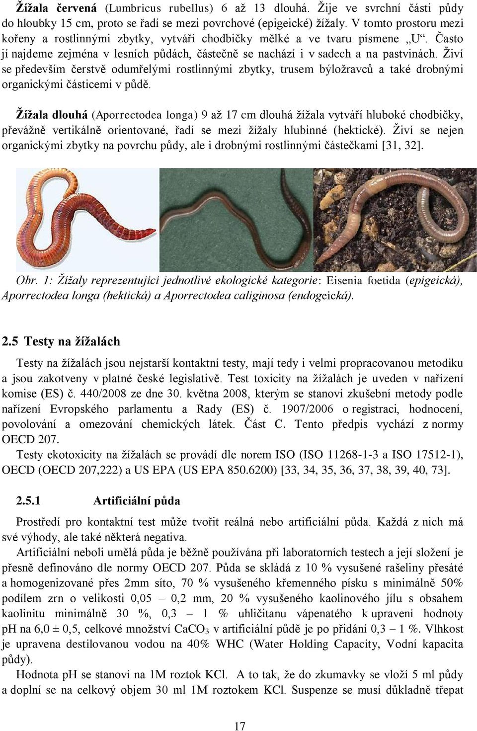 Živí se především čerstvě odumřelými rostlinnými zbytky, trusem býložravců a také drobnými organickými částicemi v půdě.
