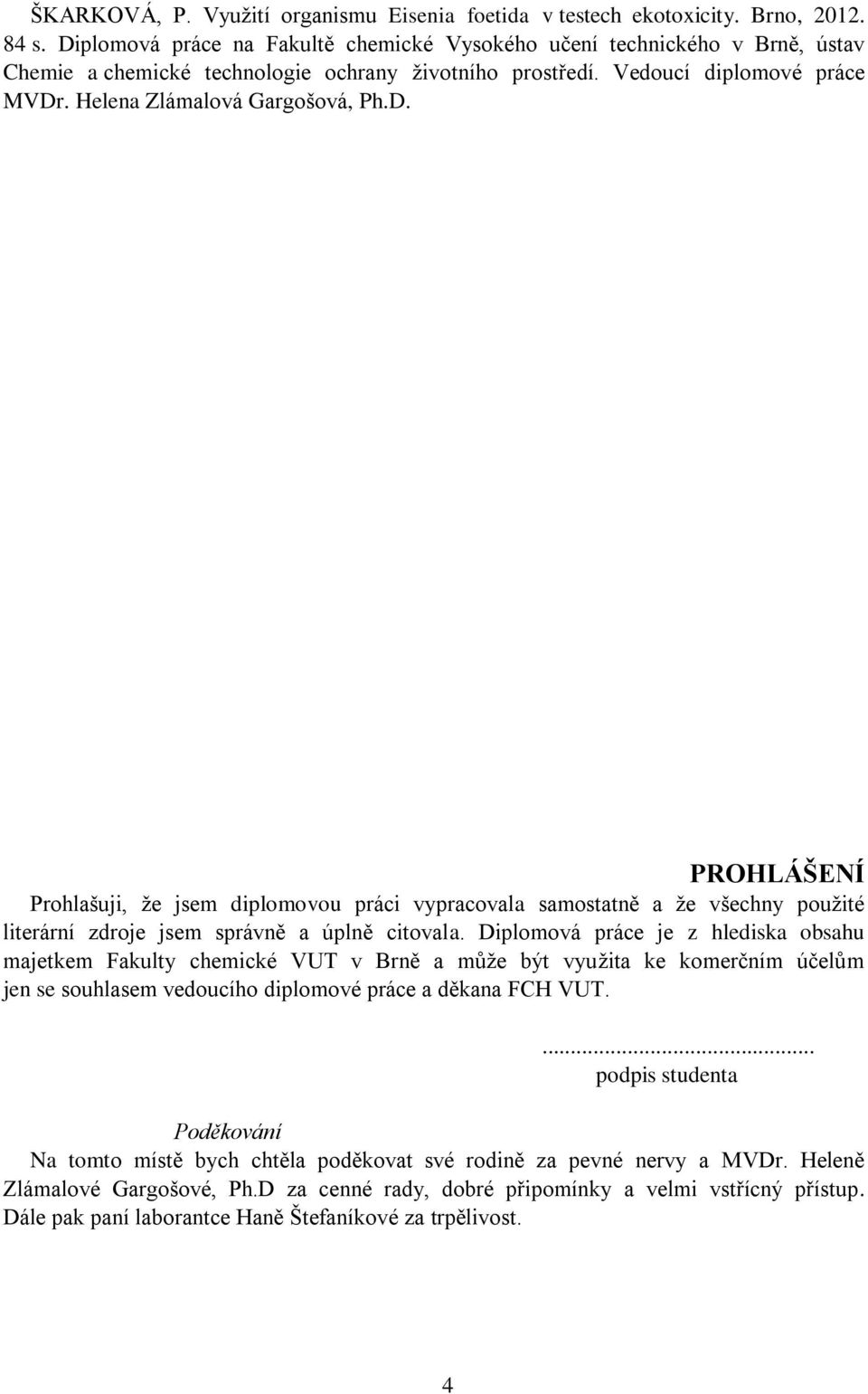 Diplomová práce je z hlediska obsahu majetkem Fakulty chemické VUT v Brně a může být využita ke komerčním účelům jen se souhlasem vedoucího diplomové práce a děkana FCH VUT.