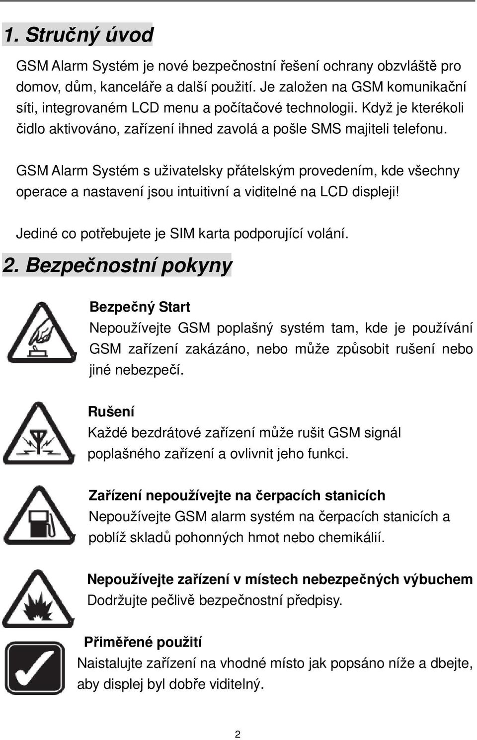 GSM Alarm Systém s uživatelsky přátelským provedením, kde všechny operace a nastavení jsou intuitivní a viditelné na LCD displeji! Jediné co potřebujete je SIM karta podporující volání. 2.