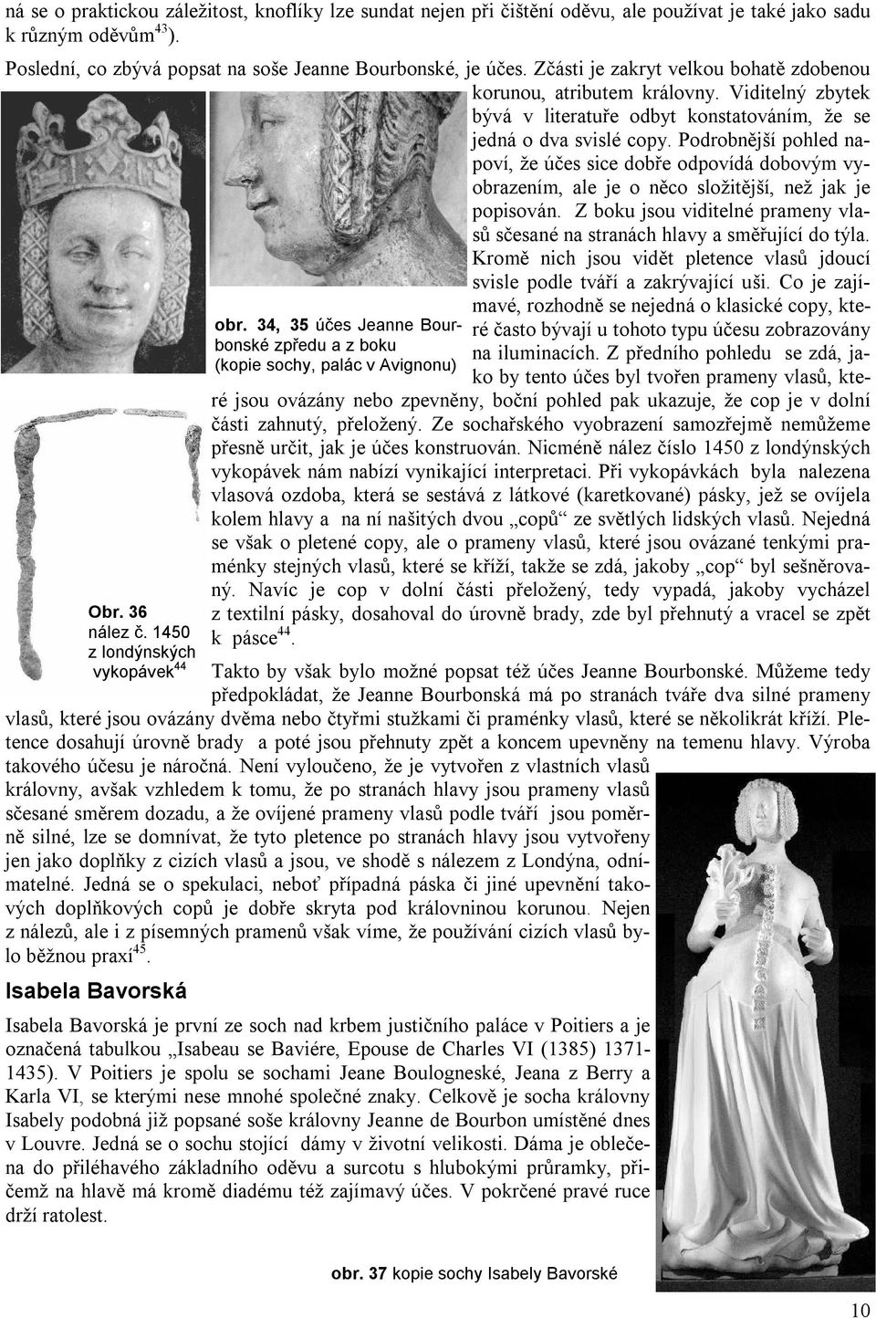 Viditelný zbytek bývá v literatuře odbyt konstatováním, že se jedná o dva svislé copy.