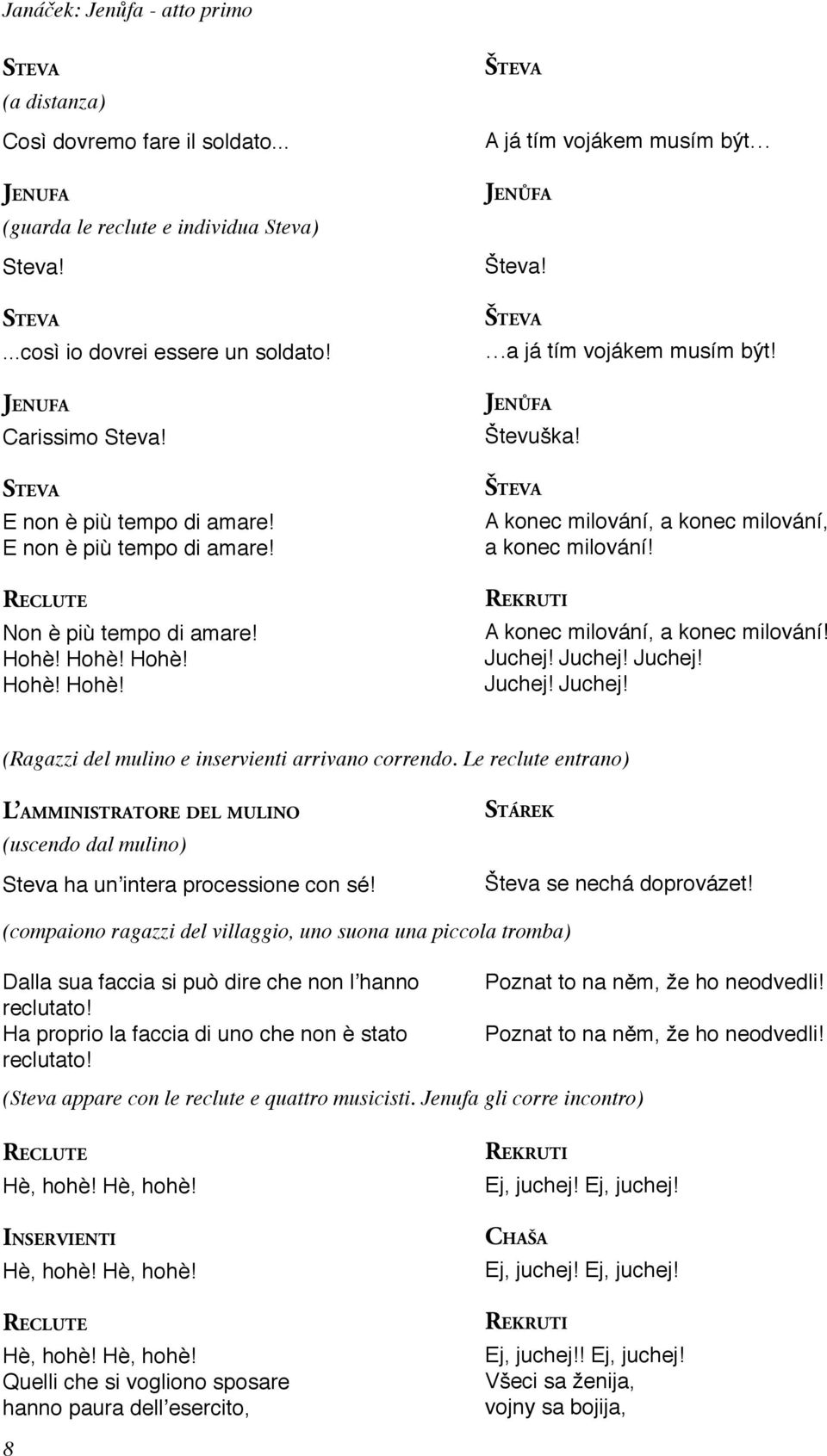 Števuška! ŠTEVA A konec milování, a konec milování, a konec milování! REKRUTI A konec milování, a konec milování! Juchej! Juchej! Juchej! Juchej! Juchej! (Ragazzi del mulino e inservienti arrivano correndo.