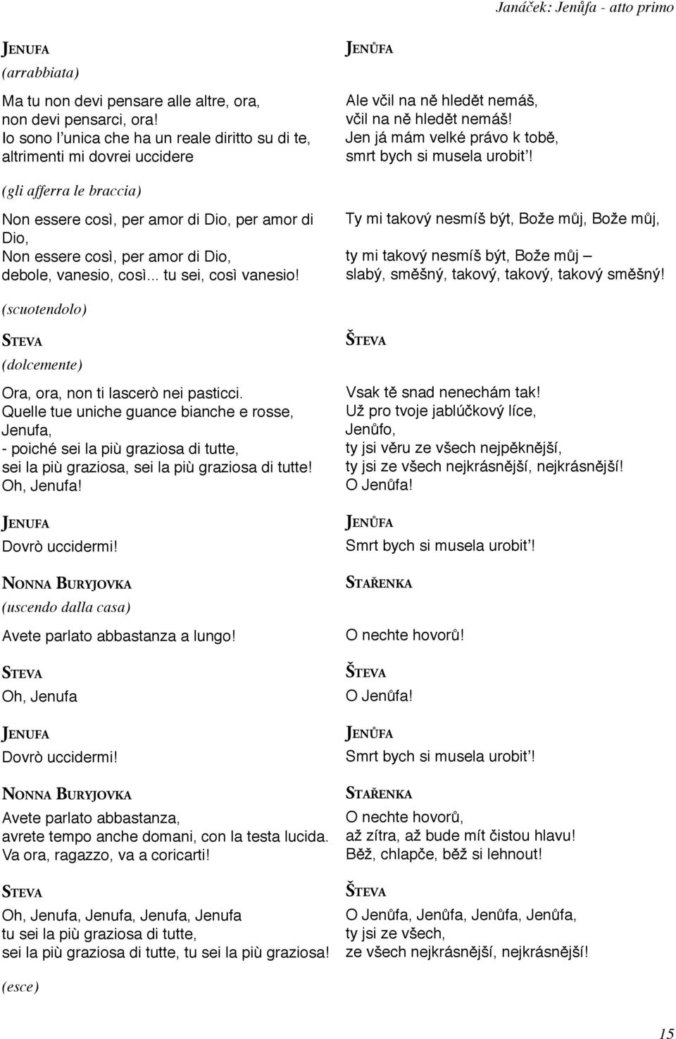 vanesio, così... tu sei, così vanesio! Ale včil na ně hledět nemáš, včil na ně hledět nemáš! Jen já mám velké právo k tobě, smrt bych si musela urobit!