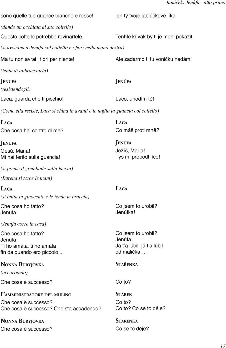 (tenta di abbracciarla) (resistendogli) Laca, guarda che ti picchio! Laco, uhodím tě! (Come ella resiste, Laca si china in avanti e le taglia la guancia col coltello) Che cosa hai contro di me?