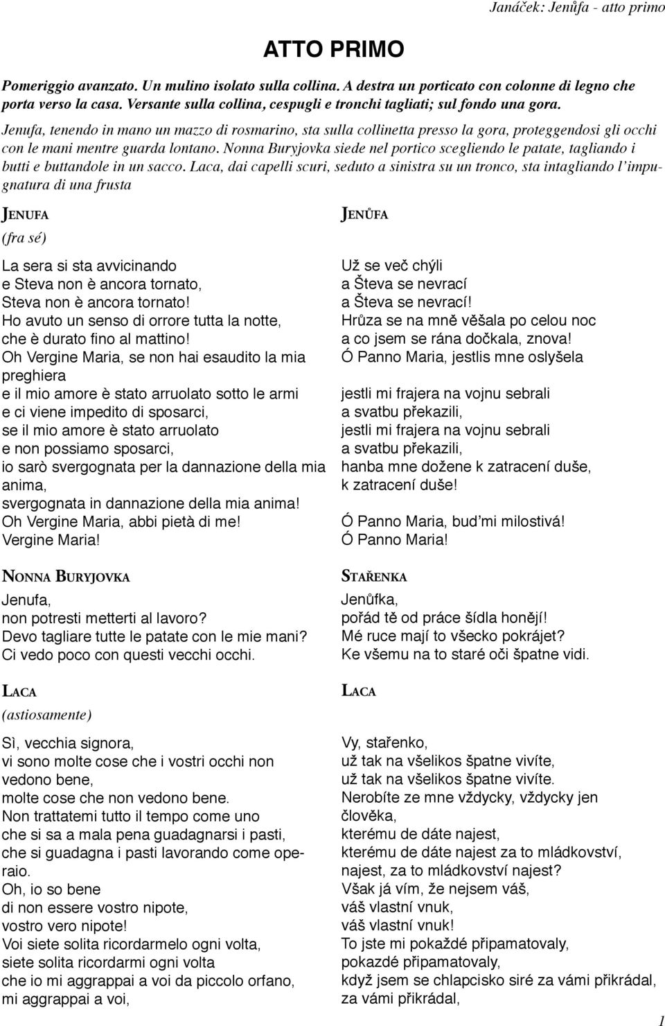 Jenufa, tenendo in mano un mazzo di rosmarino, sta sulla collinetta presso la gora, proteggendosi gli occhi con le mani mentre guarda lontano.