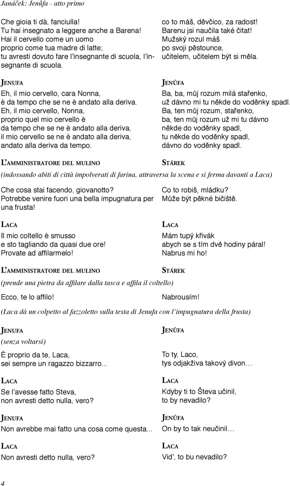Mužský rozul máš po svoji pěstounce, učitelem, učitelem být si měla. Eh, il mio cervello, cara Nonna, è da tempo che se ne è andato alla deriva.
