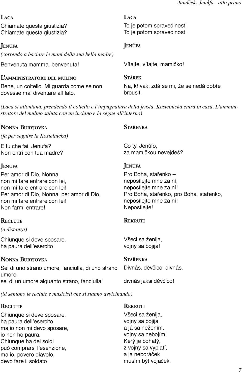STÁREK Na, křivák; zdá se mi, že se nedá dobře brousit. (Laca si allontana, prendendo il coltello e l impugnatura della frusta. Kostelnicka entra in casa.