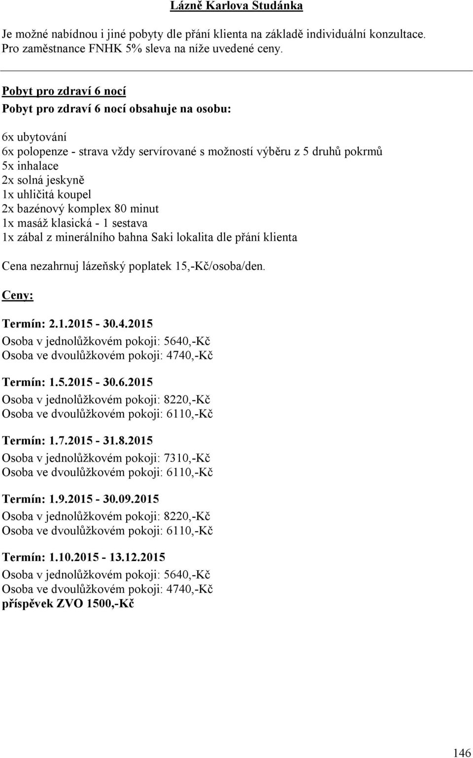 Ceny: Termín: 2.1.2015-30.4.2015 Osoba v jednolůžkovém pokoji: 5640,-Kč Osoba ve dvoulůžkovém pokoji: 4740,-Kč Termín: 1.5.2015-30.6.2015 Osoba v jednolůžkovém pokoji: 8220,-Kč Osoba ve dvoulůžkovém pokoji: 6110,-Kč Termín: 1.