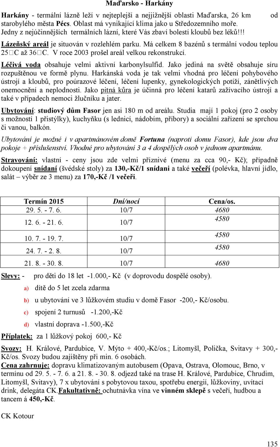 V roce 2003 prošel areál velkou rekonstrukcí. Léčivá voda obsahuje velmi aktivní karbonylsulfid. Jako jediná na světě obsahuje síru rozpuštěnou ve formě plynu.