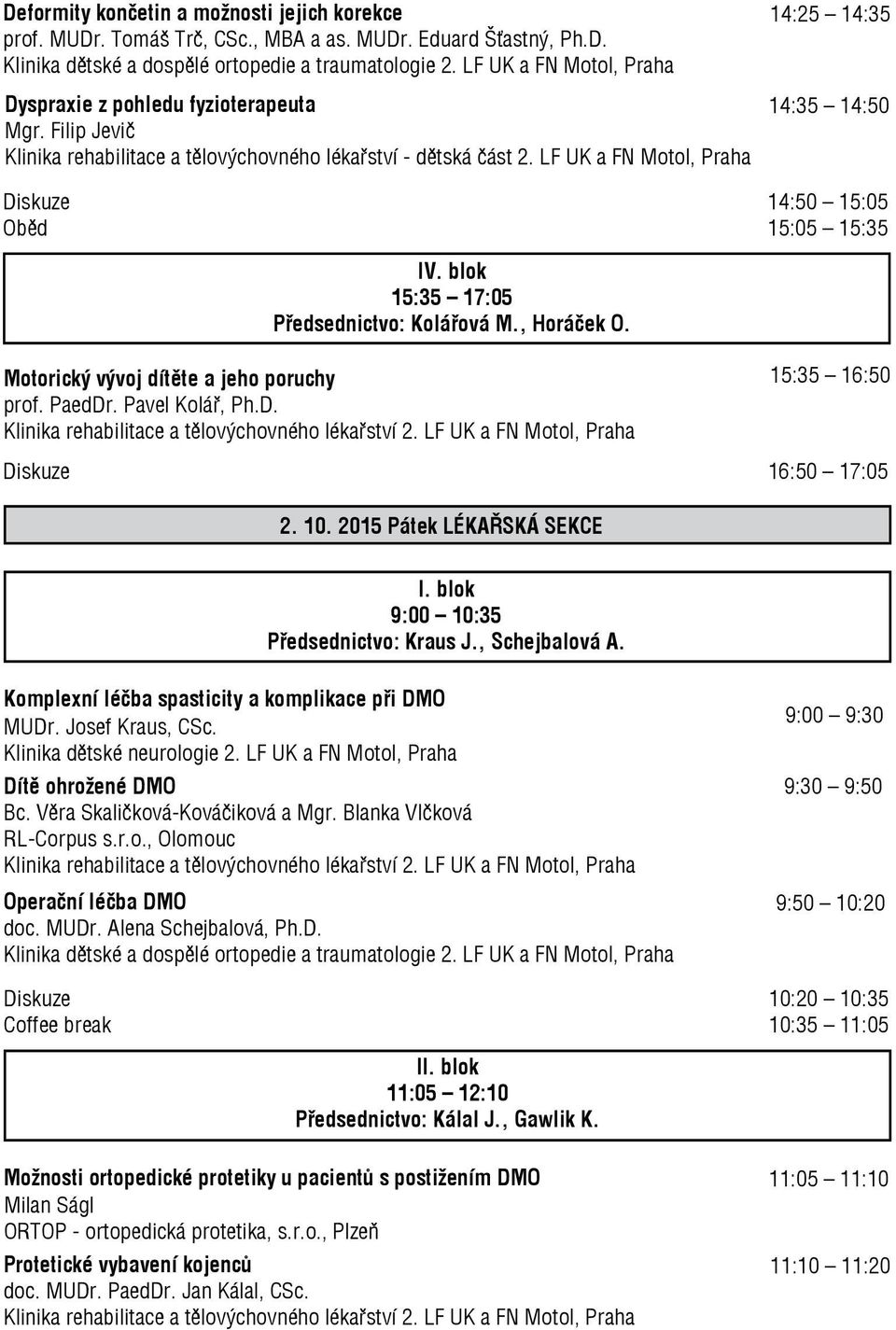 LF UK a FN Motol, Praha 14:25 14:35 14:35 14:50 Diskuze 14:50 15:05 Oběd 15:05 15:35 IV. blok 15:35 17:05 Předsednictvo: Kolářová M., Horáček O. Motorický vývoj dítěte a jeho poruchy prof. PaedDr.