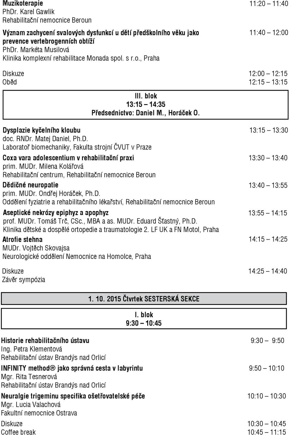 Dysplazie kyčelního kloubu 13:15 13:30 doc. RNDr. Matej Daniel, Ph.D. Laboratoř biomechaniky, Fakulta strojní ČVUT v Praze Coxa vara adolescentium v rehabilitační praxi 13:30 13:40 prim. MUDr.