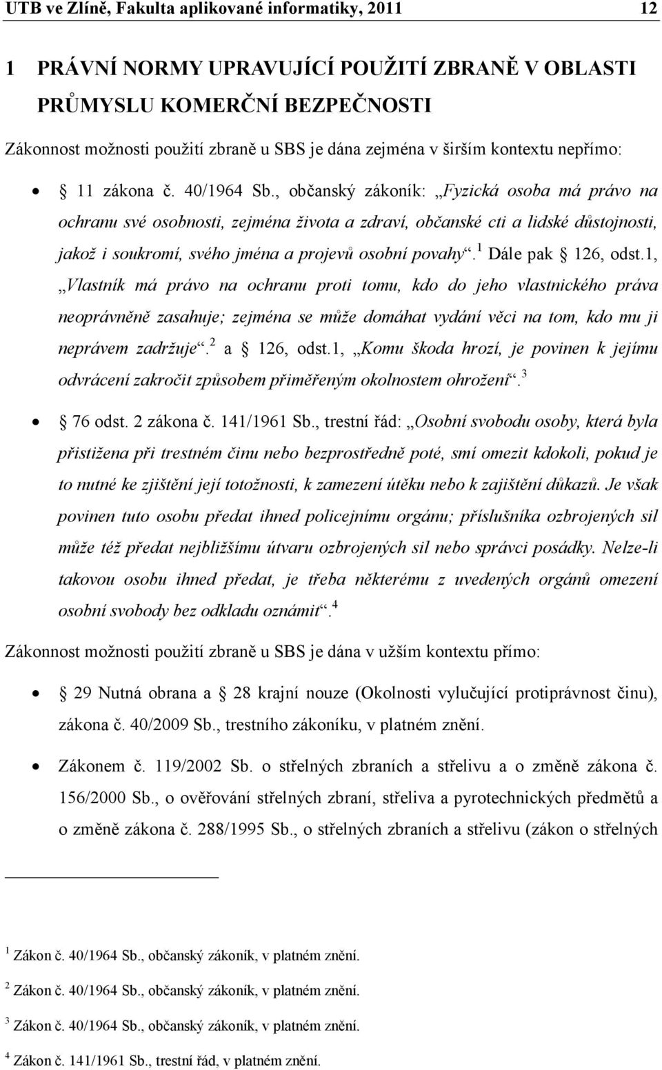 , občanský zákoník: Fyzická osoba má právo na ochranu své osobnosti, zejména života a zdraví, občanské cti a lidské důstojnosti, jakož i soukromí, svého jména a projevů osobní povahy.