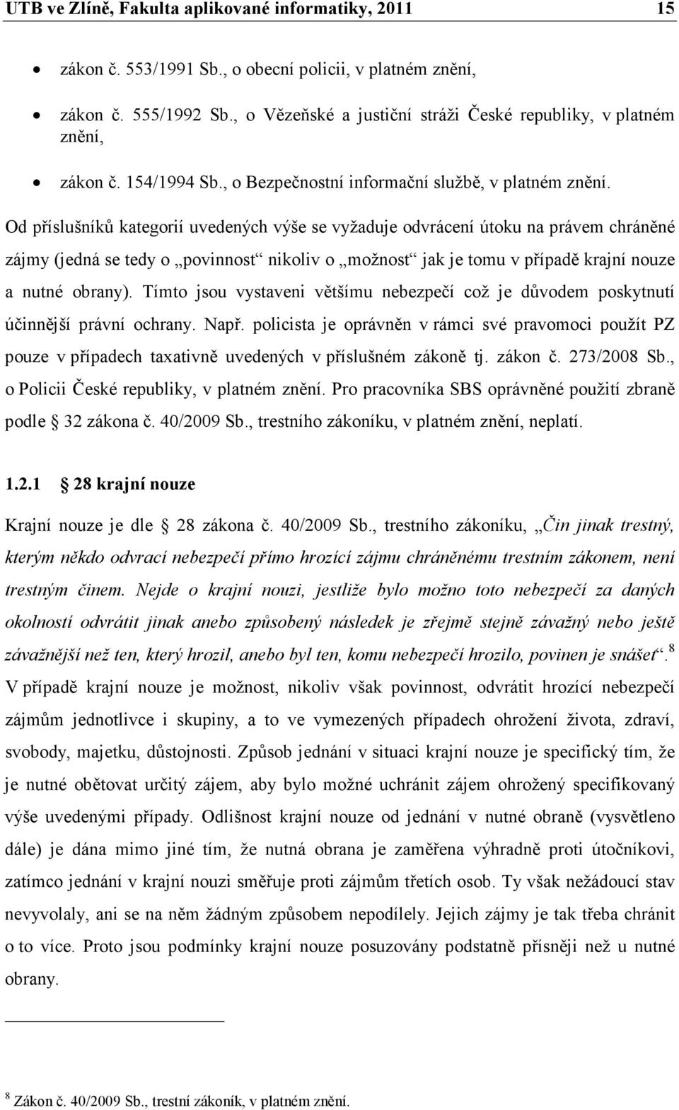 Od příslušníků kategorií uvedených výše se vyžaduje odvrácení útoku na právem chráněné zájmy (jedná se tedy o povinnost nikoliv o možnost jak je tomu v případě krajní nouze a nutné obrany).