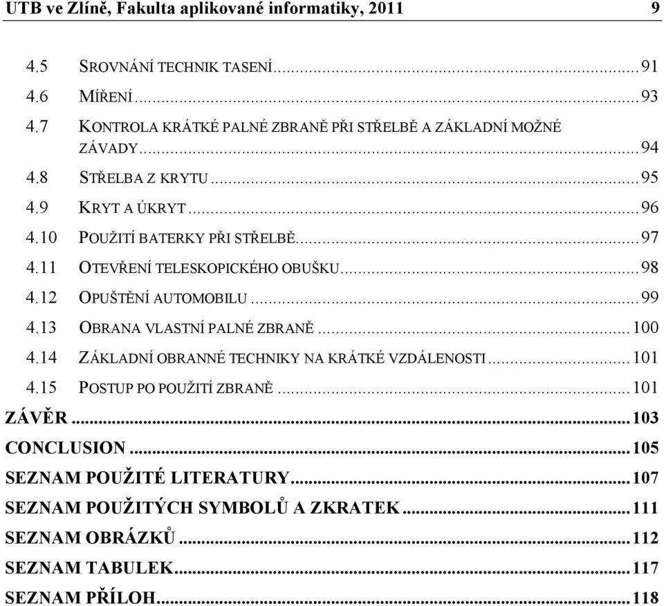 11 OTEVŘENÍ TELESKOPICKÉHO OBUŠKU... 98 4.12 OPUŠTĚNÍ AUTOMOBILU... 99 4.13 OBRANA VLASTNÍ PALNÉ ZBRANĚ... 100 4.