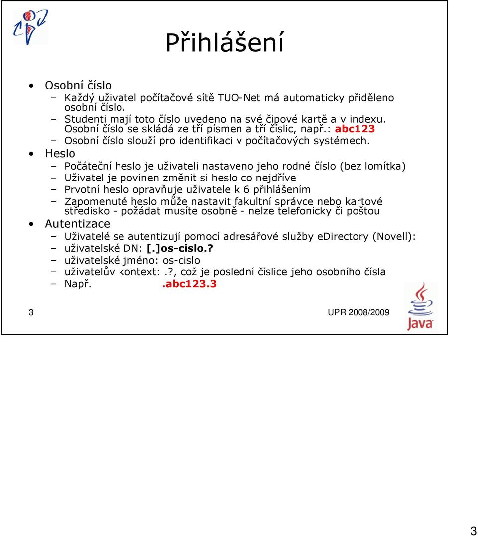 Heslo Počáteční heslo je uživateli nastaveno jeho rodné číslo (bez lomítka) Uživatel je povinen změnit si heslo co nejdříve Prvotní heslo opravňuje uživatele k 6 přihlášením Zapomenuté heslo může