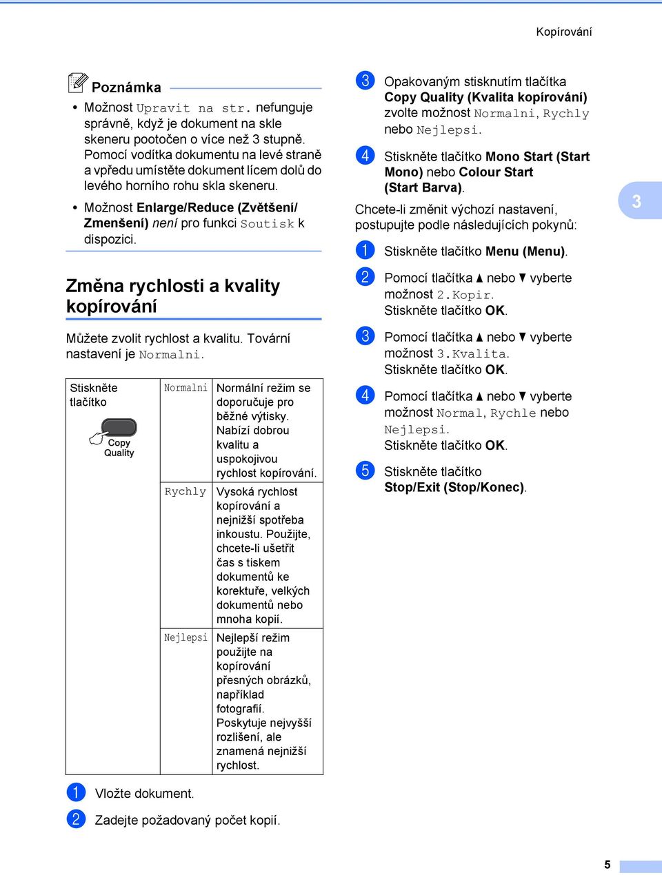 Změna rychlosti a kvality kopírování Můžete zvolit rychlost a kvalitu. Tovární nastavení je Normalni. Stiskněte tlačítko Normalni Rychly Nejlepsi Normální režim se doporučuje pro běžné výtisky.