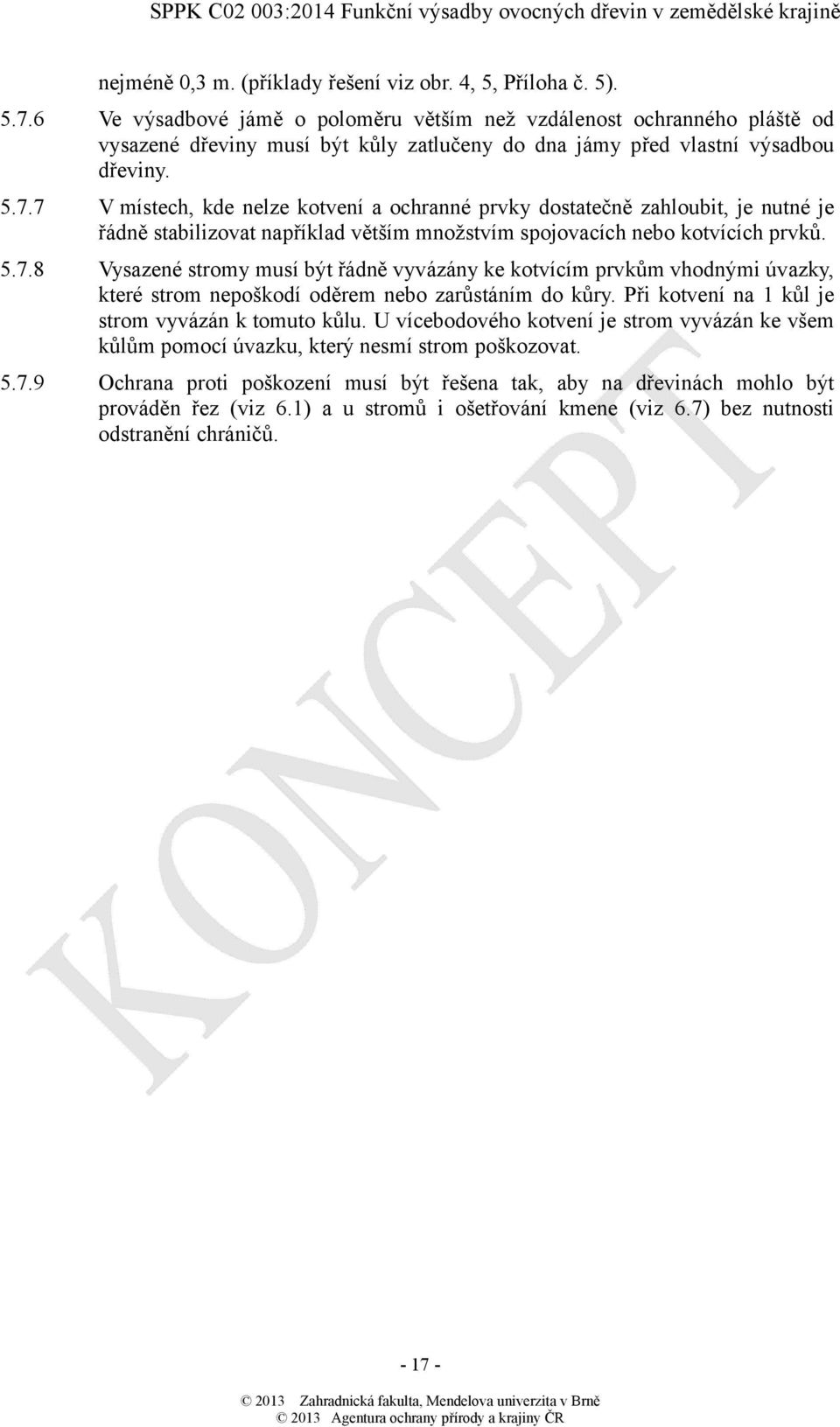 7 V místech, kde nelze kotvení a ochranné prvky dostatečně zahloubit, je nutné je řádně stabilizovat například větším množstvím spojovacích nebo kotvících prvků. 5.7.8 Vysazené stromy musí být řádně vyvázány ke kotvícím prvkům vhodnými úvazky, které strom nepoškodí oděrem nebo zarůstáním do kůry.