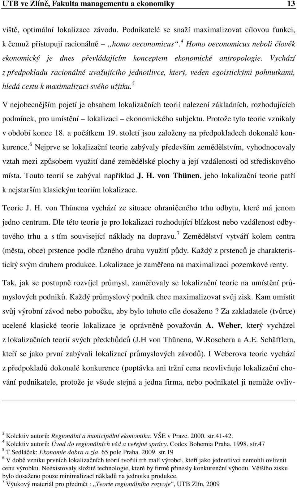 Vychází z předpokladu racionálně uvažujícího jednotlivce, který, veden egoistickými pohnutkami, hledá cestu k maximalizaci svého užitku.