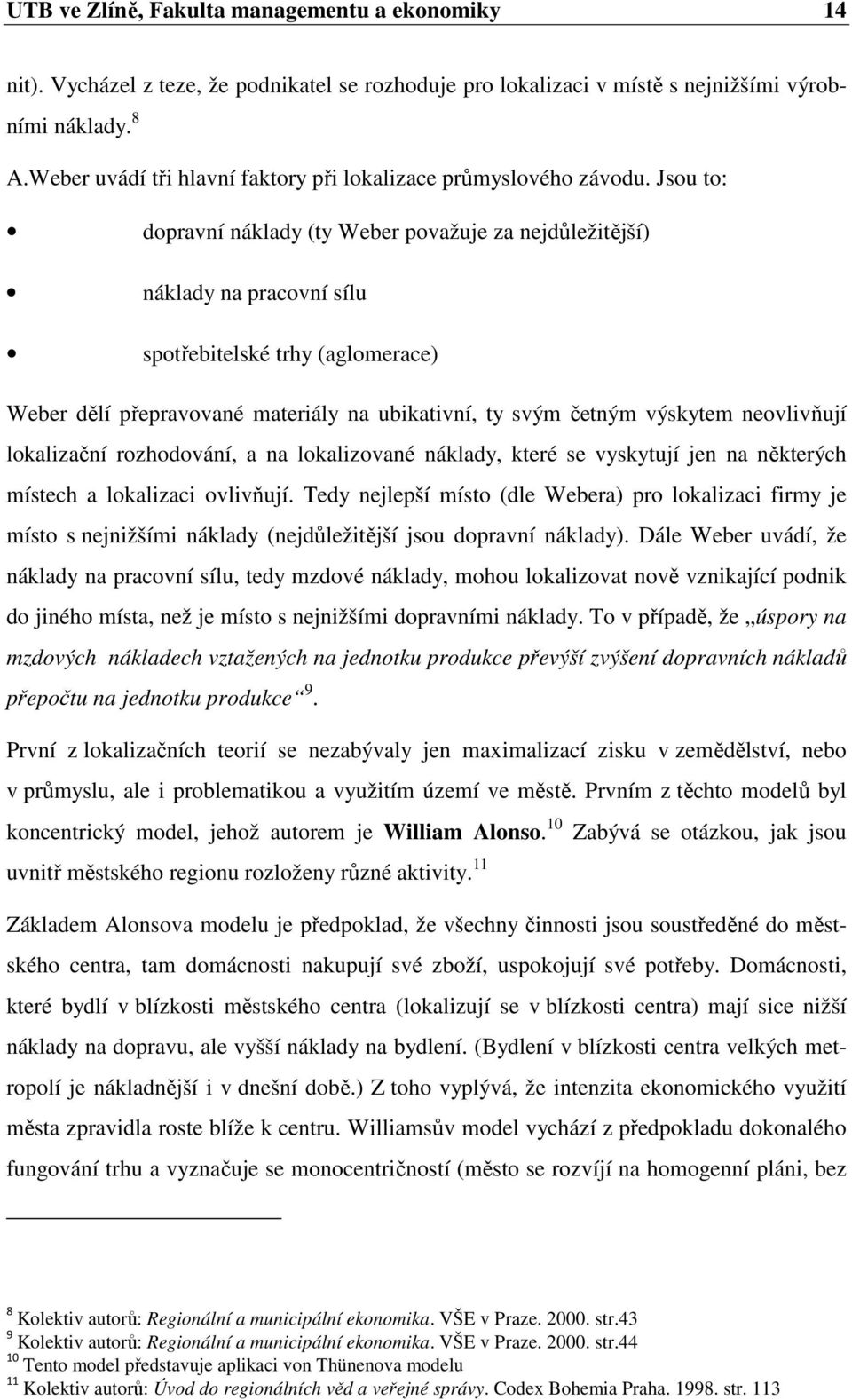 Jsou to: dopravní náklady (ty Weber považuje za nejdůležitější) náklady na pracovní sílu spotřebitelské trhy (aglomerace) Weber dělí přepravované materiály na ubikativní, ty svým četným výskytem