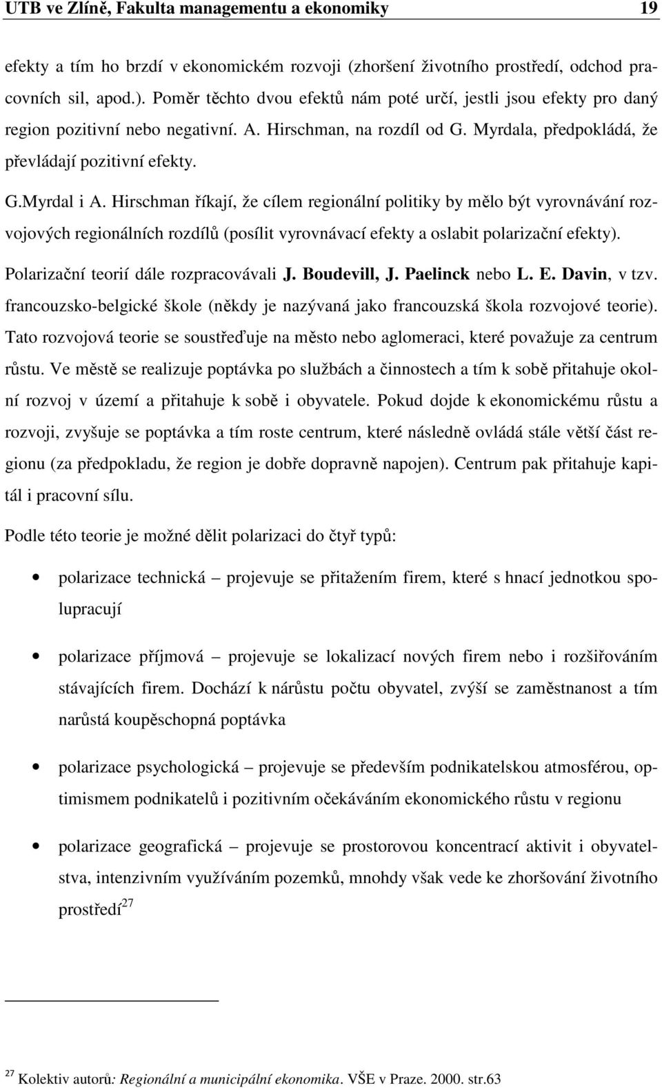 Hirschman říkají, že cílem regionální politiky by mělo být vyrovnávání rozvojových regionálních rozdílů (posílit vyrovnávací efekty a oslabit polarizační efekty).