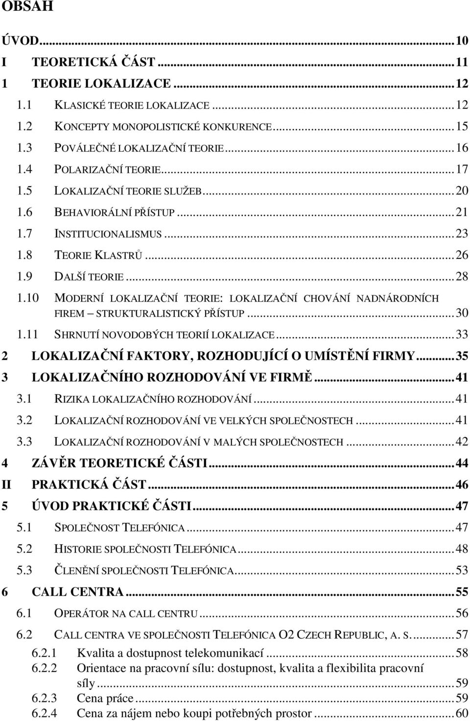 10 MODERNÍ LOKALIZAČNÍ TEORIE: LOKALIZAČNÍ CHOVÁNÍ NADNÁRODNÍCH FIREM STRUKTURALISTICKÝ PŘÍSTUP... 30 1.11 SHRNUTÍ NOVODOBÝCH TEORIÍ LOKALIZACE... 33 2 LOKALIZAČNÍ FAKTORY, ROZHODUJÍCÍ O UMÍSTĚNÍ FIRMY.