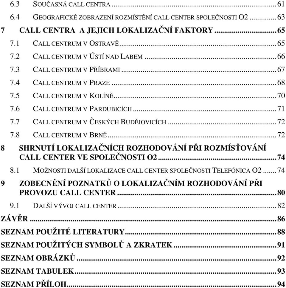8 CALL CENTRUM V BRNĚ... 72 8 SHRNUTÍ LOKALIZAČNÍCH ROZHODOVÁNÍ PŘI ROZMÍSŤOVÁNÍ CALL CENTER VE SPOLEČNOSTI O2... 74 8.1 MOŽNOSTI DALŠÍ LOKALIZACE CALL CENTER SPOLEČNOSTI TELEFÓNICA O2.