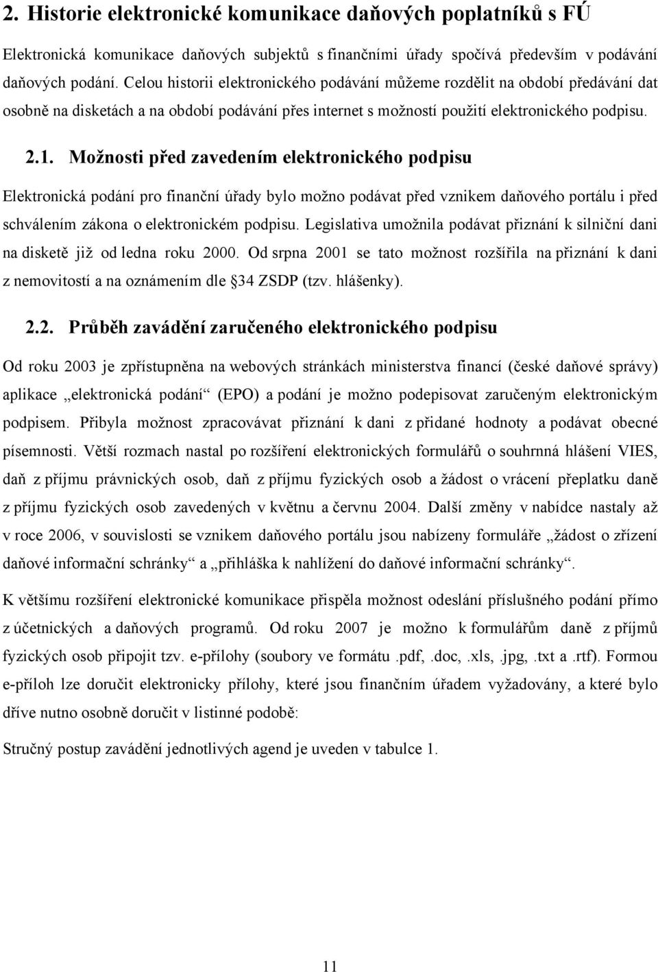Možnosti před zavedením elektronického podpisu Elektronická podání pro finanční úřady bylo možno podávat před vznikem daňového portálu i před schválením zákona o elektronickém podpisu.