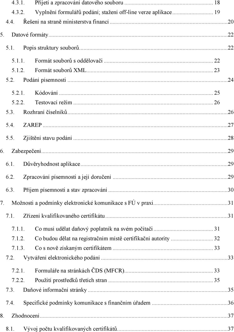 ..27 5.5. Zjištění stavu podání...28 6. Zabezpečení...29 6.1. Důvěryhodnost aplikace...29 6.2. Zpracování písemnosti a její doručení...29 6.3. Příjem písemnosti a stav zpracování...30 7.