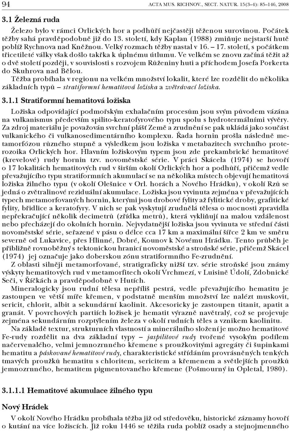 Ve velkém se znovu začíná těžit až o dvě století později, v souvislosti s rozvojem Růženiny huti a příchodem Josefa Porkerta do Skuhrova nad Bělou.