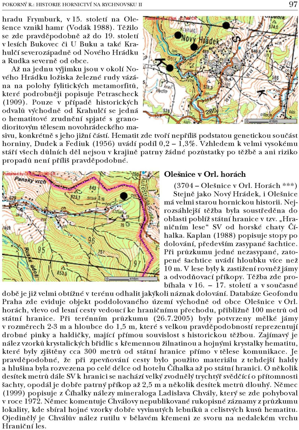 Až na jednu výjimku jsou v okolí No vého Hrádku ložiska železné rudy vázá na na polohy fylitických metamorfitů, které podrobněji popisuje Petrascheck (1909).