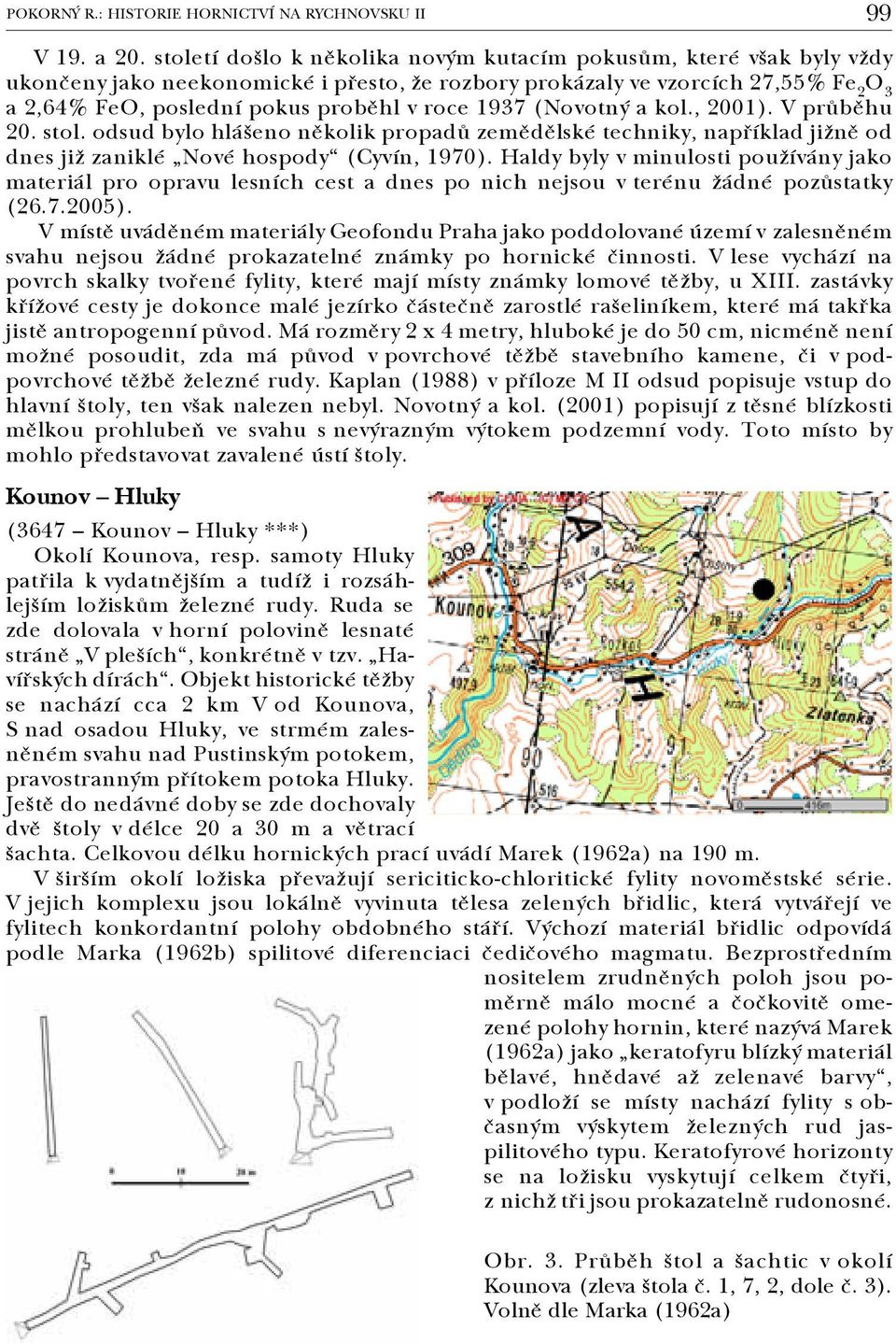 1937 (Novotný a kol., 2001). V průběhu 20. stol. odsud bylo hlášeno několik propadů zemědělské techniky, například jižně od dnes již zaniklé Nové hospody (Cyvín, 1970).
