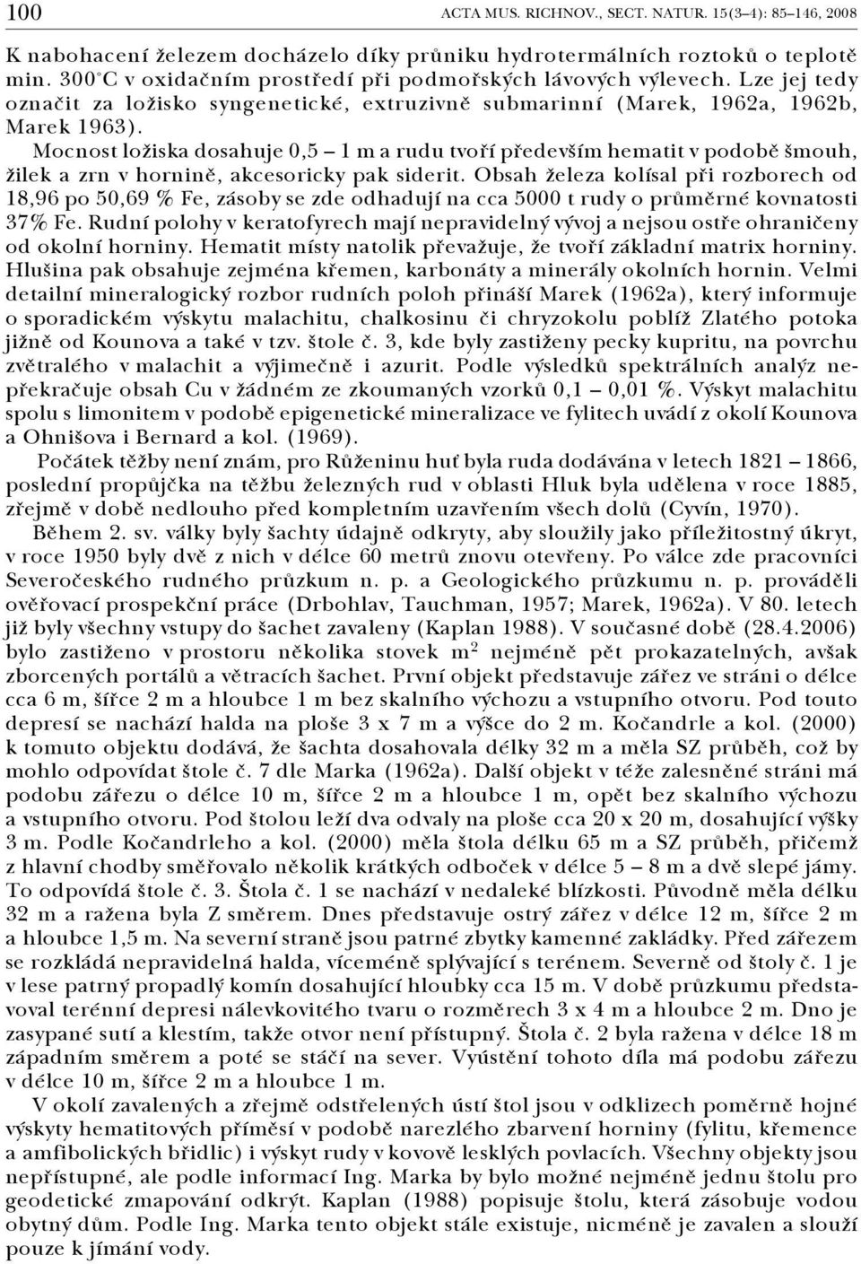Mocnost ložiska dosahuje 0,5 1 m a rudu tvoří především hematit v podobě šmouh, žilek a zrn v hornině, akcesoricky pak siderit.