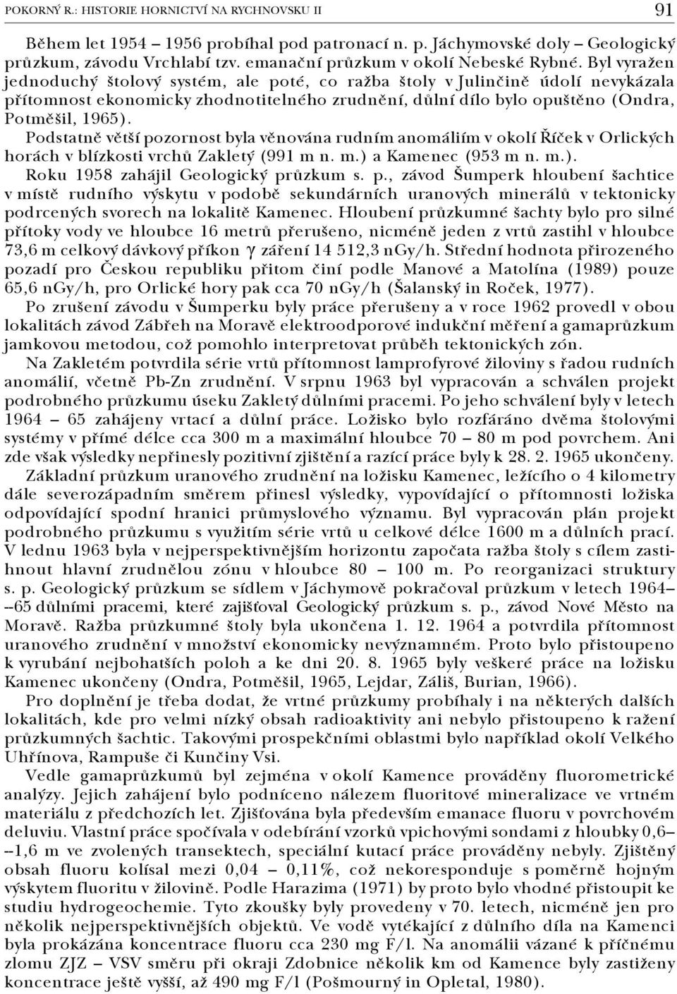 Podstatně větší pozornost byla věnována rudním anomáliím v okolí Říček v Orlických horách v blízkosti vrchů Zakletý (991 m n. m.) a Kamenec (953 m n. m.). Roku 1958 zahájil Geologický průzkum s. p., závod Šumperk hloubení šachtice v místě rudního výskytu v podobě sekundárních uranových minerálů v tektonicky podrcených svorech na lokalitě Kamenec.