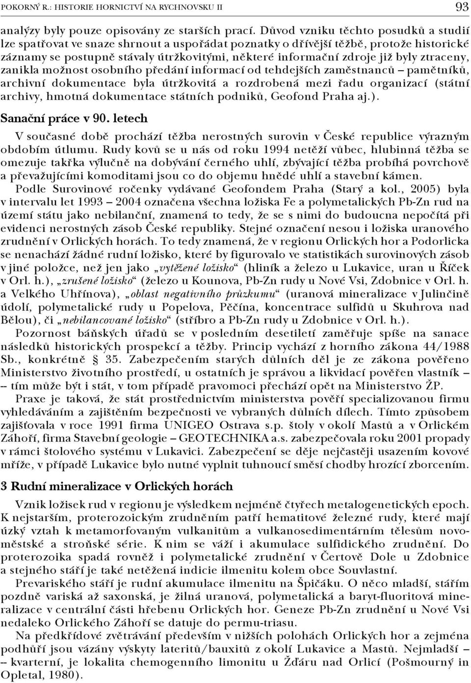 byly ztraceny, zanikla možnost osobního předání informací od tehdejších zaměstnanců pamětníků, archivní dokumentace byla útržkovitá a rozdrobená mezi řadu organizací (státní archivy, hmotná