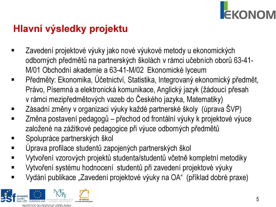 do Českého jazyka, Matematiky) Zásadní změny v organizaci výuky každé partnerské školy (úprava ŠVP) Změna postavení pedagogů přechod od frontální výuky k projektové výuce založené na zážitkové