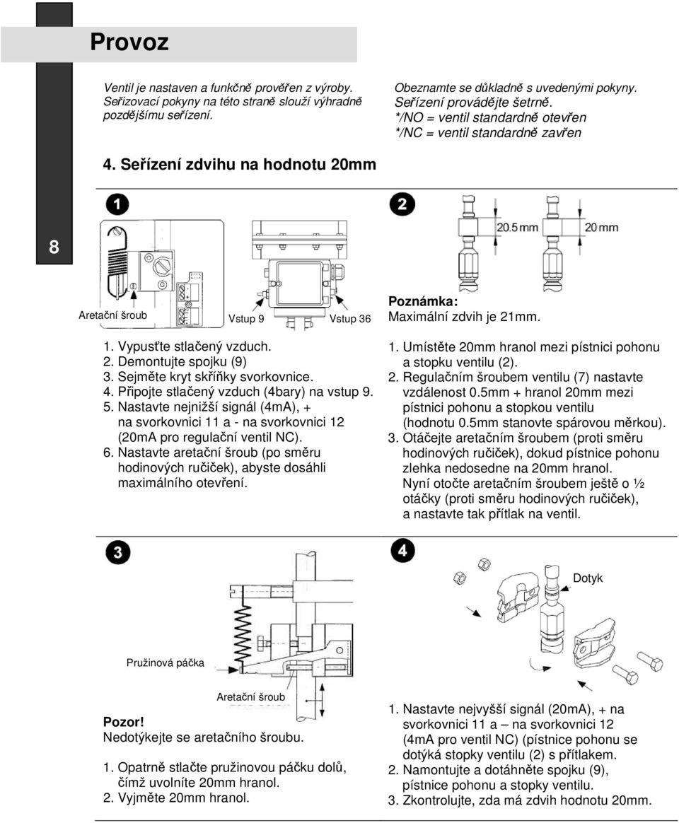 Sejměte kryt skříňky svorkovnice. 4. Připojte stlačený vzduch (4bary) na vstup 9. 5. Nastavte nejnižší signál (4mA), + na svorkovnici 11 a - na svorkovnici 12 (20mA pro regulační ventil NC). 6.
