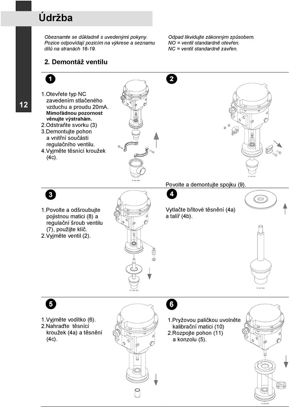 Demontujte pohon a vnit ní sou ásti regula ního ventilu. 4.Vyjm te t snící kroužek (4c). Povolte a demontujte spojku (9). 1.