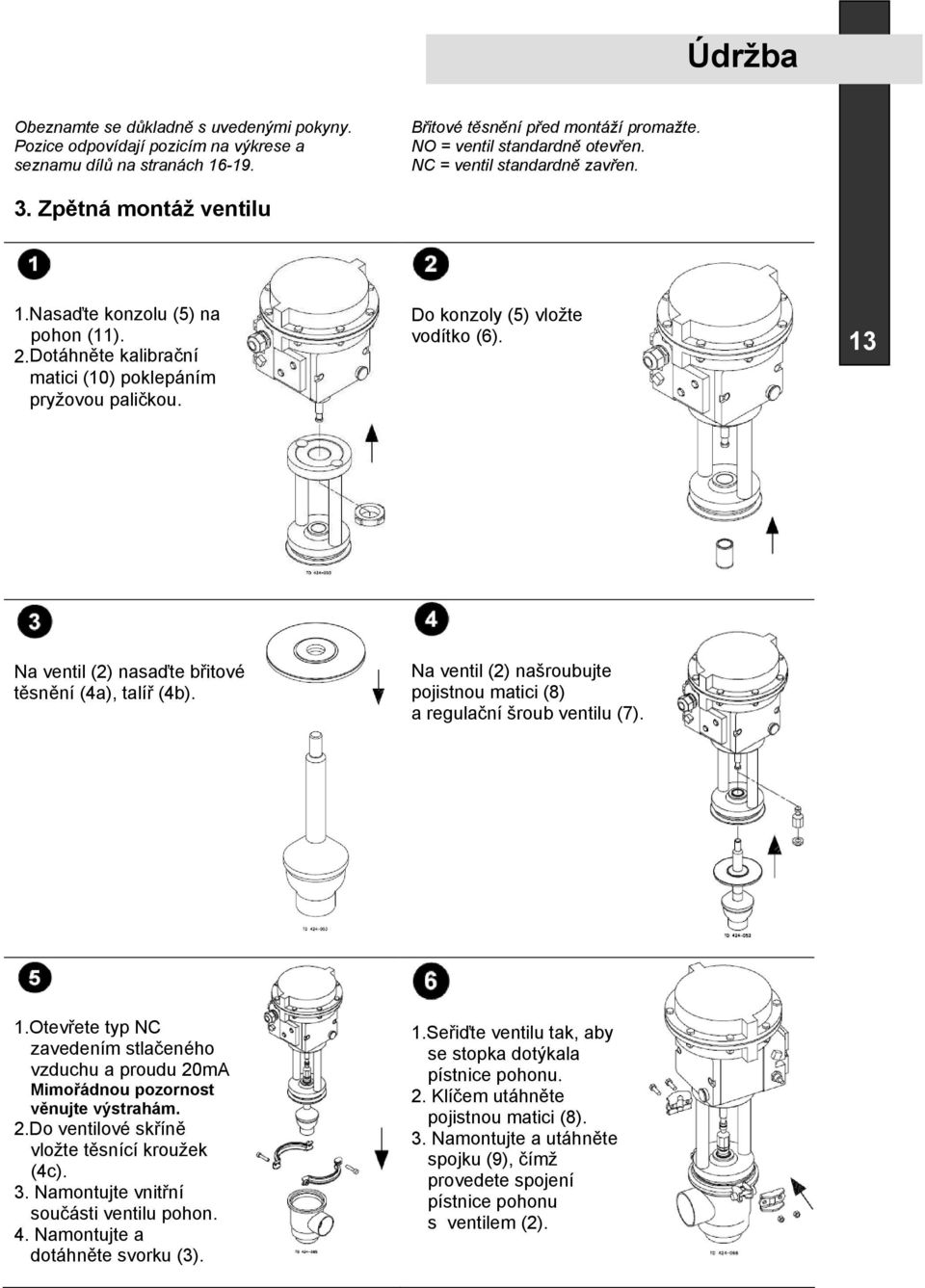 paličkou. Do konzoly (5) vložte vodítko (6). 13 Na ventil (2) nasa te b itové t sn ní (4a), talí (4b). Na ventil (2) našroubujte pojistnou matici (8) a regula ní šroub ventilu (7). 1.Otev ete typ NC zavedením stla eného vzduchu a proudu 20mA.