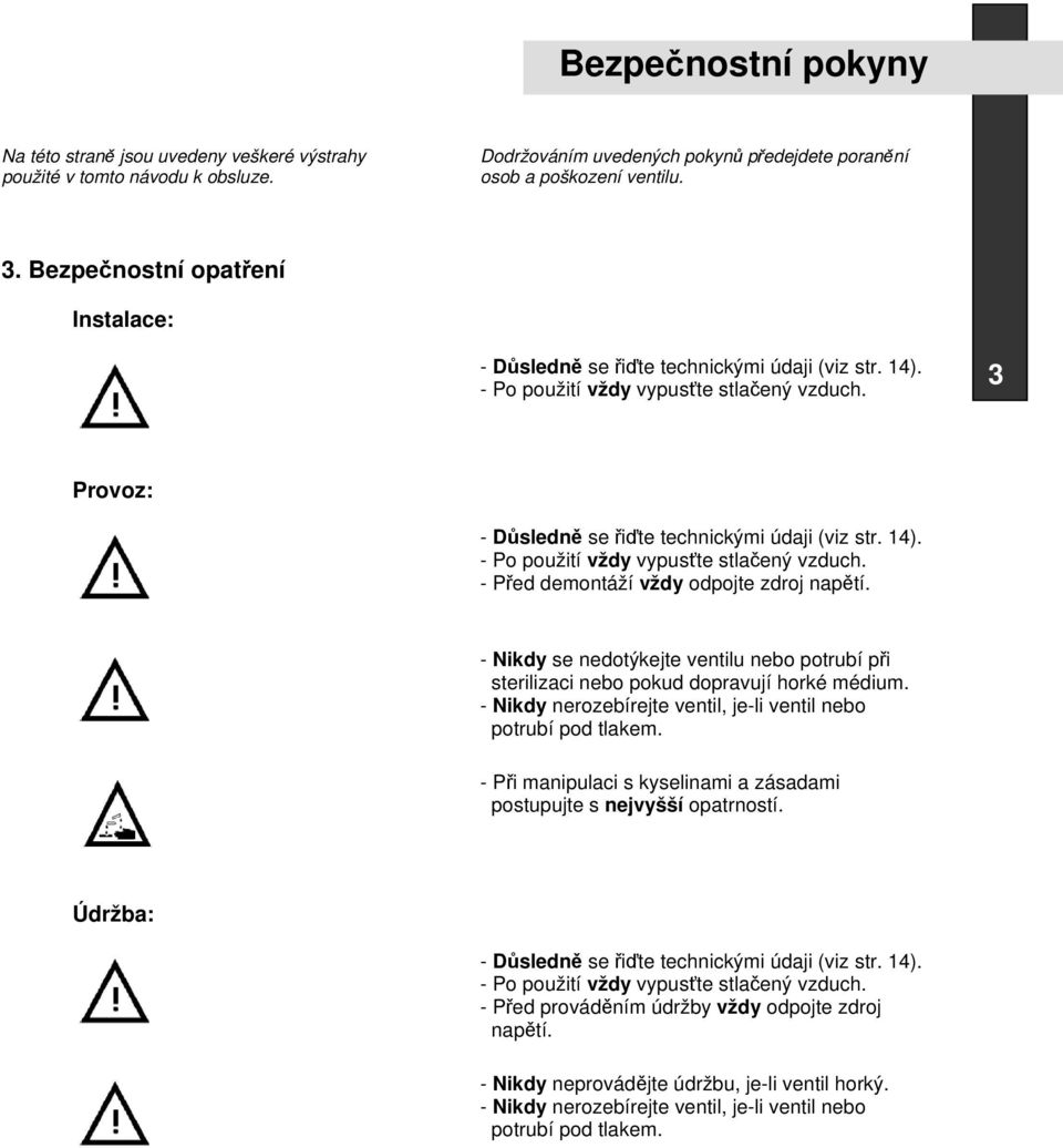 - Nikdy se nedotýkejte ventilu nebo potrubí při sterilizaci nebo pokud dopravují horké médium. - Nikdy nerozebírejte ventil, je-li ventil nebo potrubí pod tlakem.