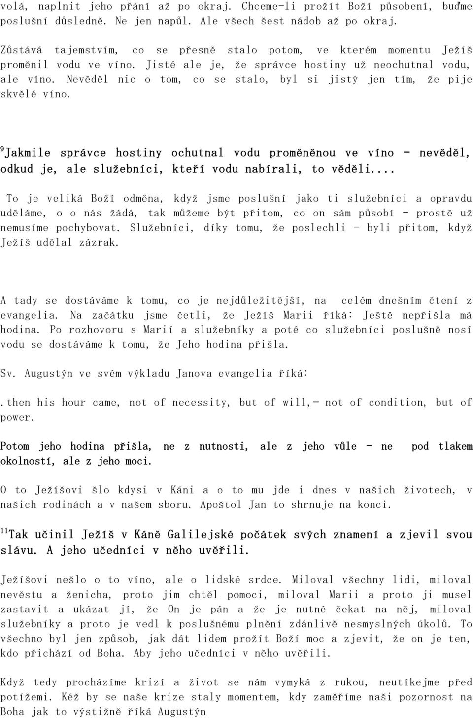 Nevěděl nic o tom, co se stalo, byl si jistý jen tím, že pije skvělé víno. 9 Jakmile správce hostiny ochutnal vodu proměněnou ve víno nevěděl, odkud je, ale služebníci, kteří vodu nabírali, to věděli.