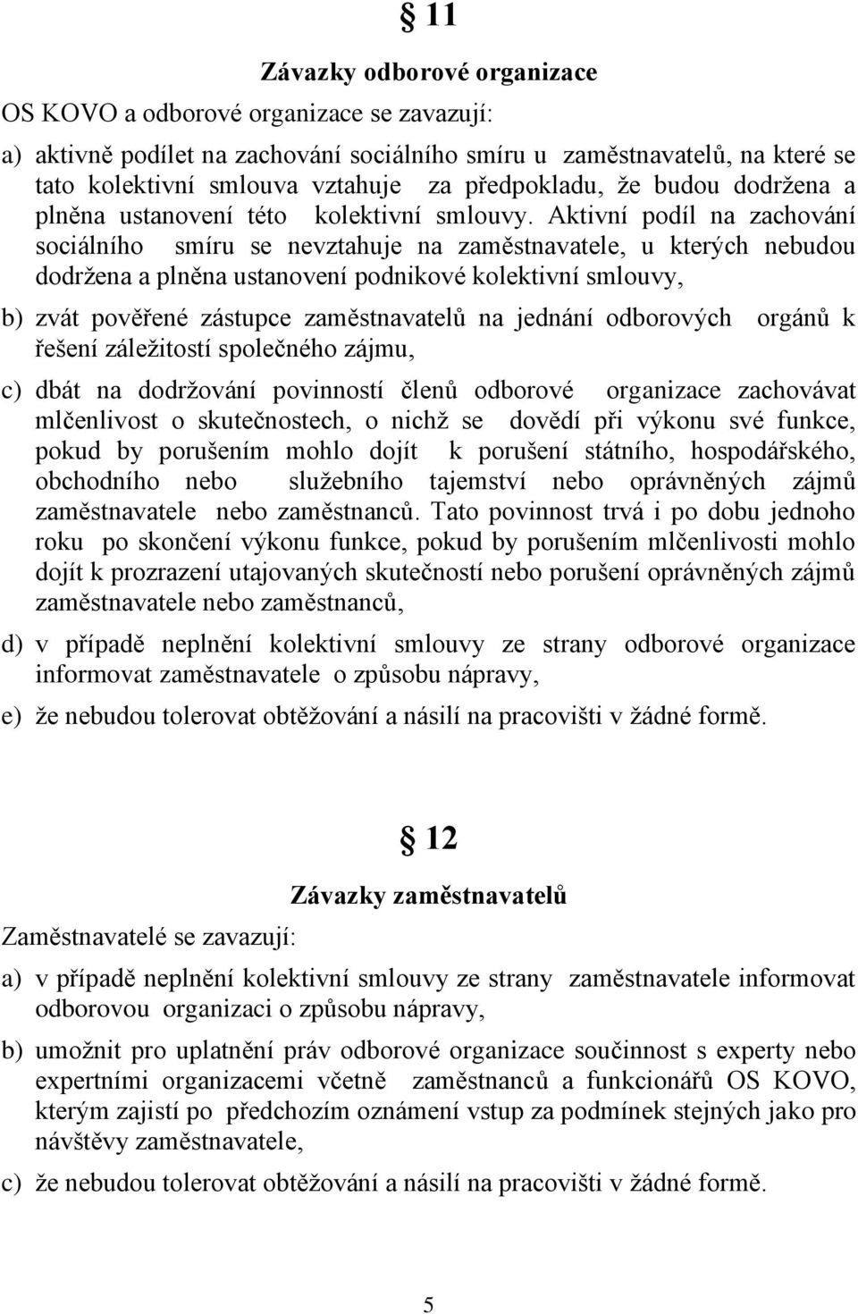 Aktivní podíl na zachování sociálního smíru se nevztahuje na zaměstnavatele, u kterých nebudou dodržena a plněna ustanovení podnikové kolektivní smlouvy, b) zvát pověřené zástupce zaměstnavatelů na