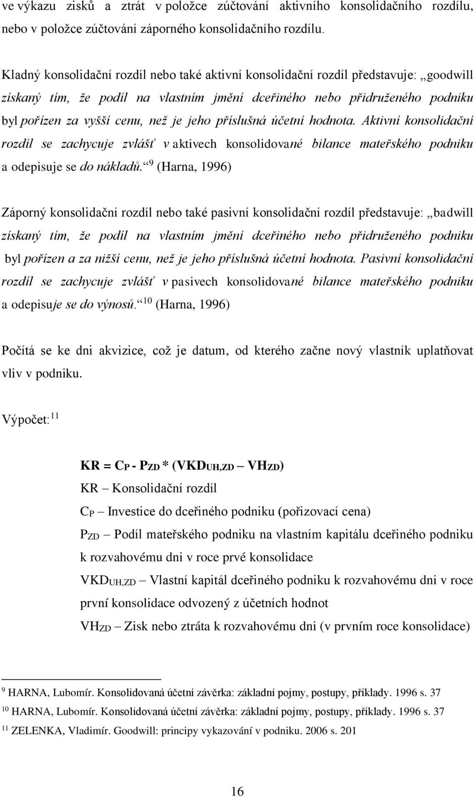 jeho příslušná účetní hodnota. Aktivní konsolidační rozdíl se zachycuje zvlášť v aktivech konsolidované bilance mateřského podniku a odepisuje se do nákladů.