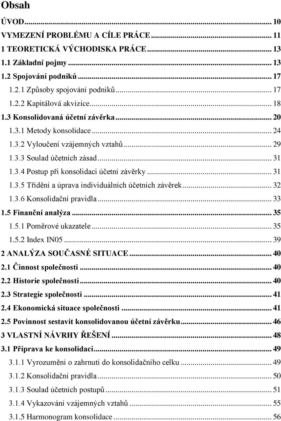 .. 32 1.3.6 Konsolidační pravidla... 33 1.5 Finanční analýza... 35 1.5.1 Poměrové ukazatele... 35 1.5.2 Index IN05... 39 2 ANALÝZA SOUČASNÉ SITUACE... 40 2.1 Činnost společnosti... 40 2.2 Historie společnosti.