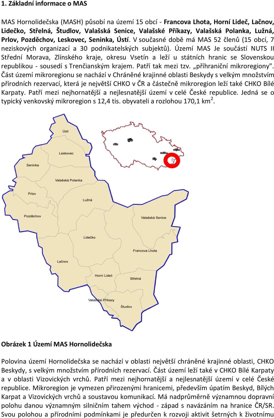 Území MAS Je součástí NUTS II Střední Morava, Zlínského kraje, okresu Vsetín a leží u státních hranic se Slovenskou republikou - sousedí s Trenčianským krajem. Patří tak mezi tzv.