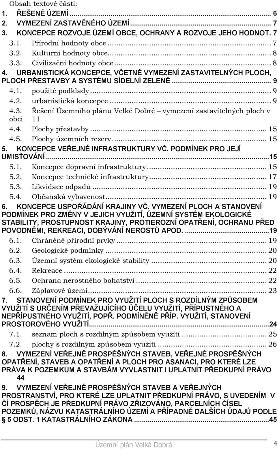 ..9 4.3. Řešení Územního plánu Velké Dobré vymezení zastavitelných ploch v obci 11 4.4. Plochy přestavby...15 4.5. Plochy územních rezerv...15 5. KONCEPCE VEŘEJNÉ INFRASTRUKTURY VČ.
