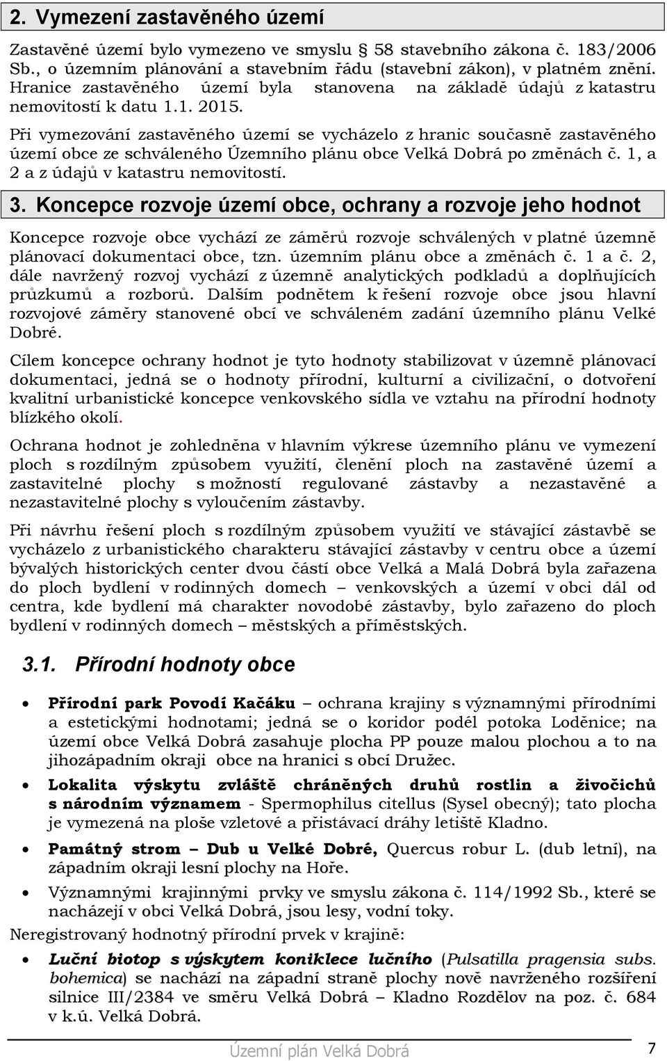 Při vymezování zastavěného území se vycházelo z hranic současně zastavěného území obce ze schváleného Územního plánu obce Velká Dobrá po změnách č. 1, a 2 a z údajů v katastru nemovitostí. 3.